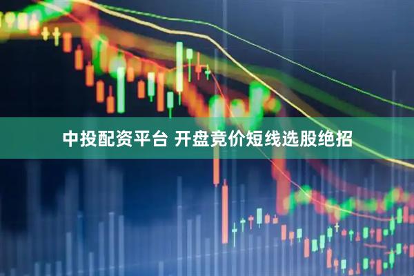 中投配资平台 开盘竞价短线选股绝招