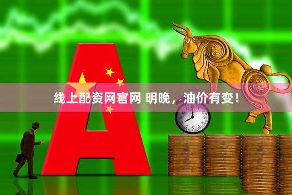 线上配资网官网 明晚，油价有变！