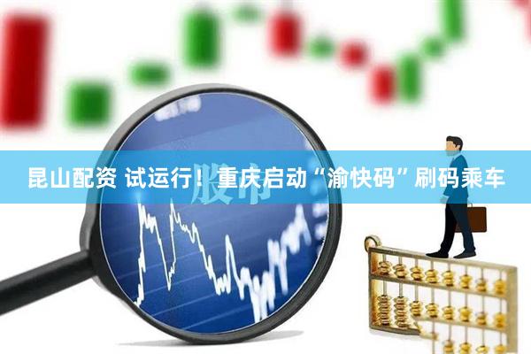 昆山配资 试运行！重庆启动“渝快码”刷码乘车