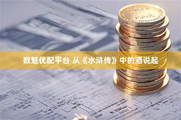 数魅优配平台 从《水浒传》中的酒说起
