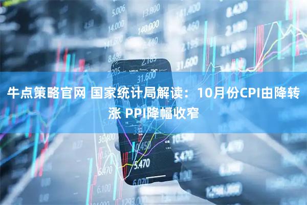 牛点策略官网 国家统计局解读：10月份CPI由降转涨 PPI降幅收窄