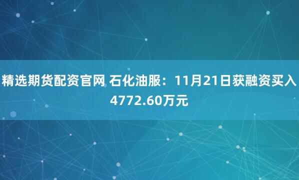 精选期货配资官网 石化油服：11月21日获融资买入4772.60万元