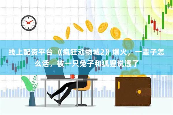 线上配资平台 《疯狂动物城2》爆火，一辈子怎么活，被一只兔子和狐狸说透了
