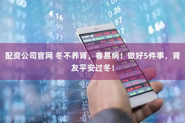 配资公司官网 冬不养肾，春易病！做好5件事，肾友平安过冬！