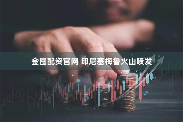 金囤配资官网 印尼塞梅鲁火山喷发