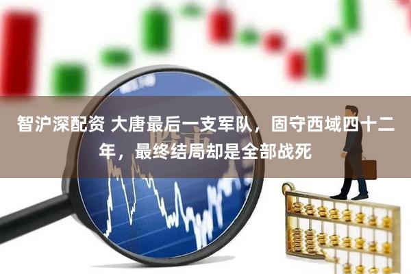 智沪深配资 大唐最后一支军队，固守西域四十二年，最终结局却是全部战死