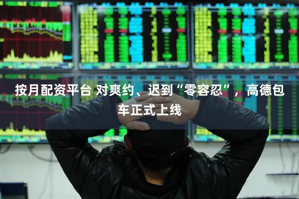 按月配资平台 对爽约、迟到“零容忍”，高德包车正式上线