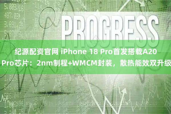 纪源配资官网 iPhone 18 Pro首发搭载A20 Pro芯片：2nm制程+WMCM封装，散热能效双升级